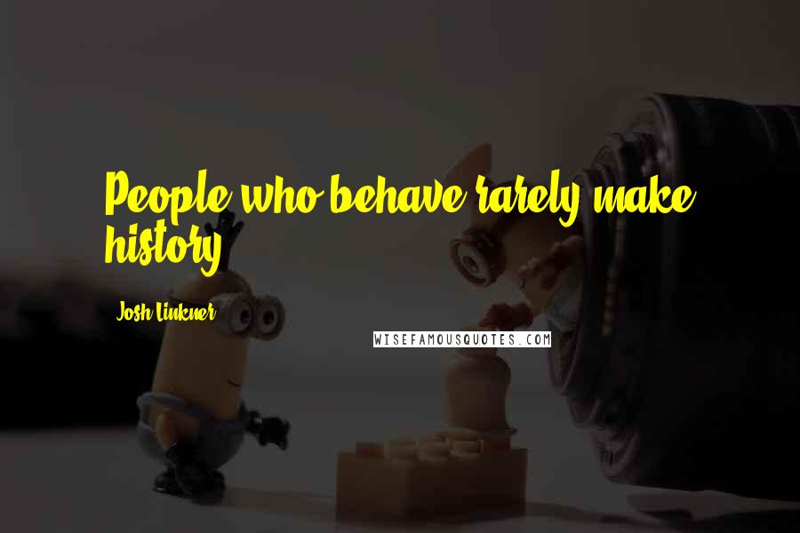 Josh Linkner Quotes: People who behave rarely make history.