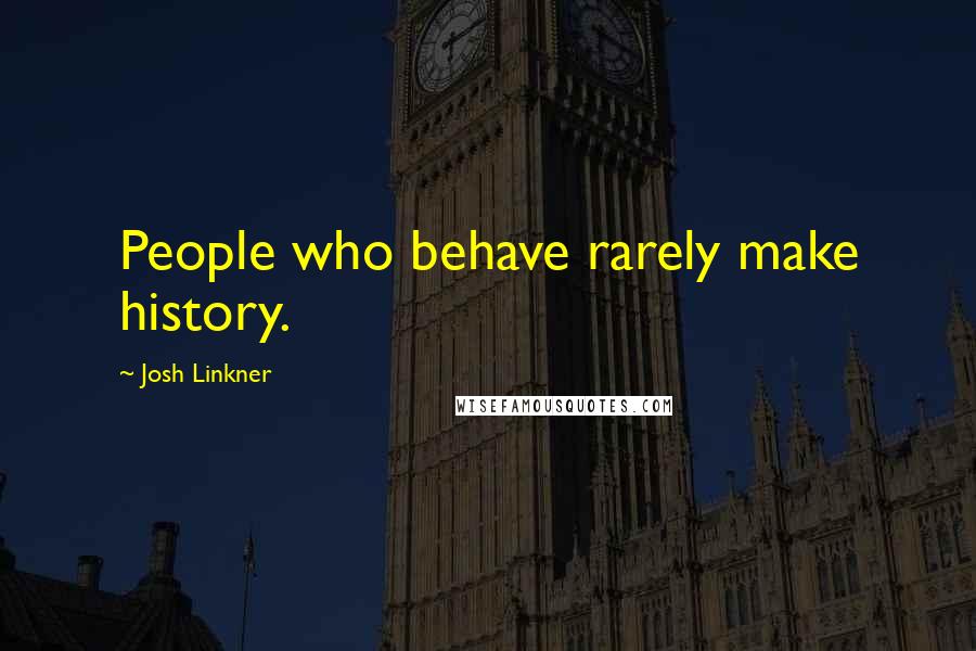 Josh Linkner Quotes: People who behave rarely make history.