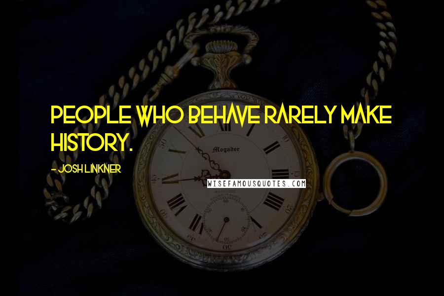 Josh Linkner Quotes: People who behave rarely make history.