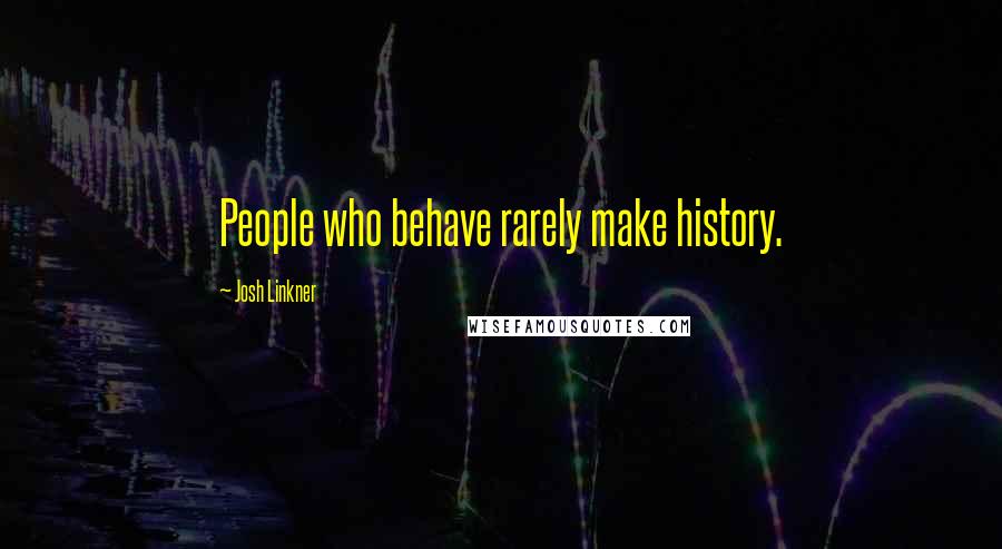 Josh Linkner Quotes: People who behave rarely make history.