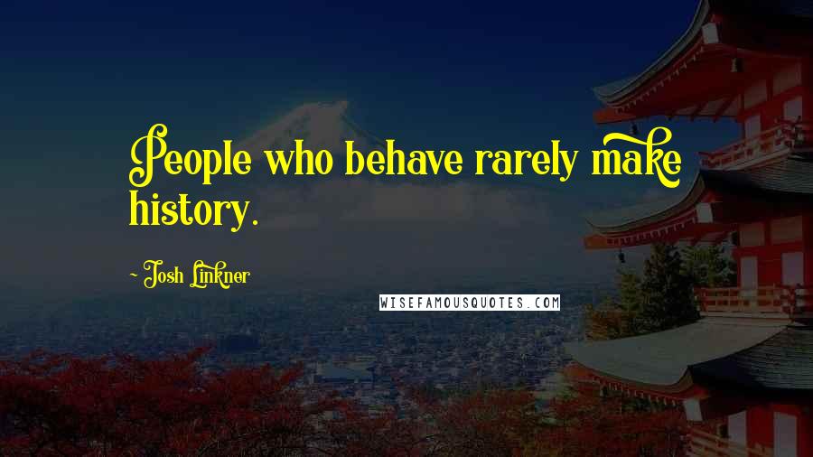 Josh Linkner Quotes: People who behave rarely make history.