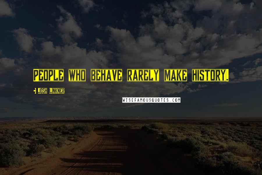 Josh Linkner Quotes: People who behave rarely make history.