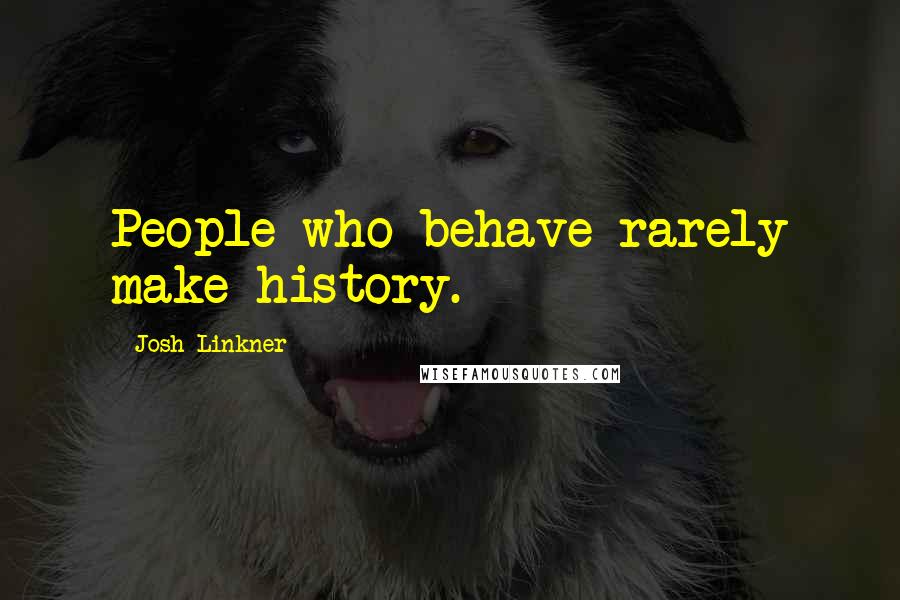 Josh Linkner Quotes: People who behave rarely make history.