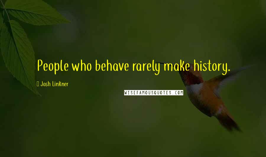 Josh Linkner Quotes: People who behave rarely make history.