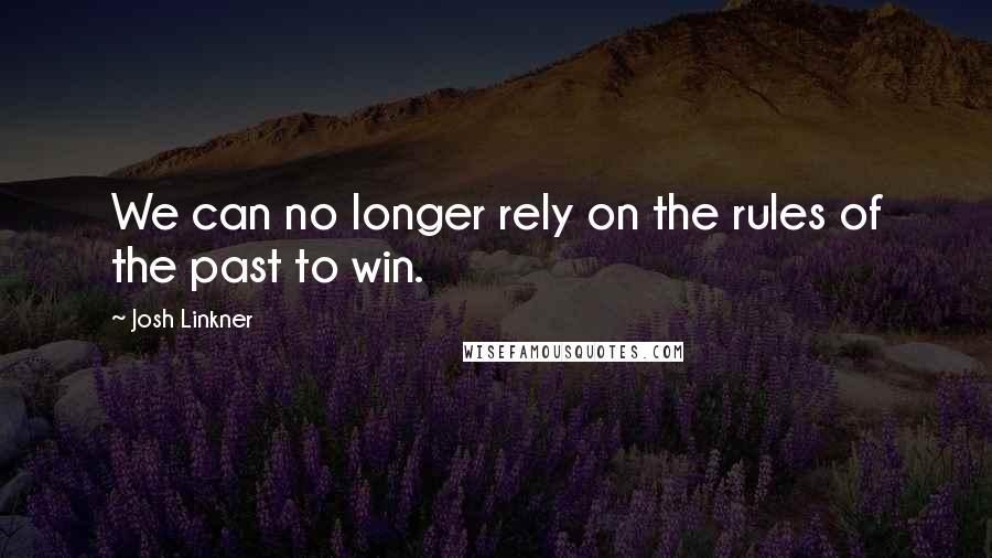 Josh Linkner Quotes: We can no longer rely on the rules of the past to win.