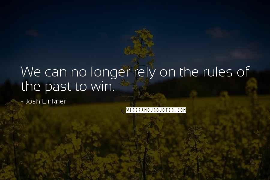 Josh Linkner Quotes: We can no longer rely on the rules of the past to win.