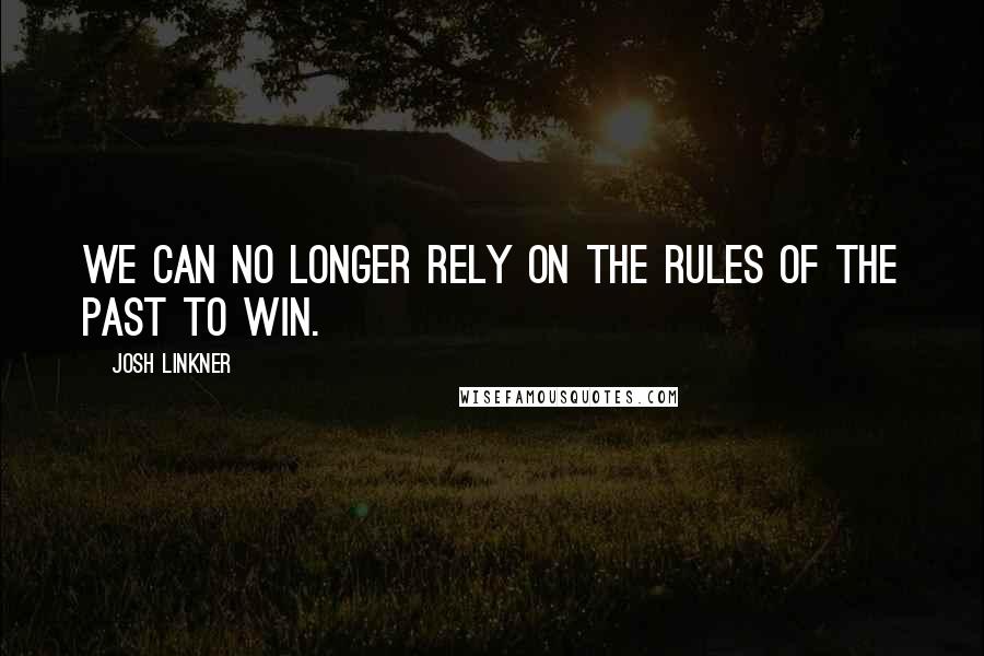 Josh Linkner Quotes: We can no longer rely on the rules of the past to win.