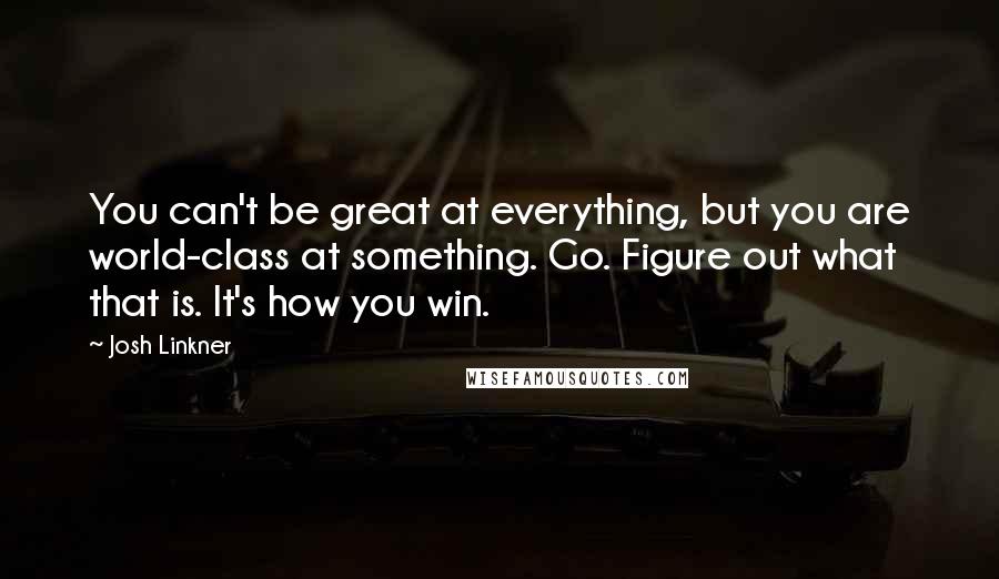 Josh Linkner Quotes: You can't be great at everything, but you are world-class at something. Go. Figure out what that is. It's how you win.