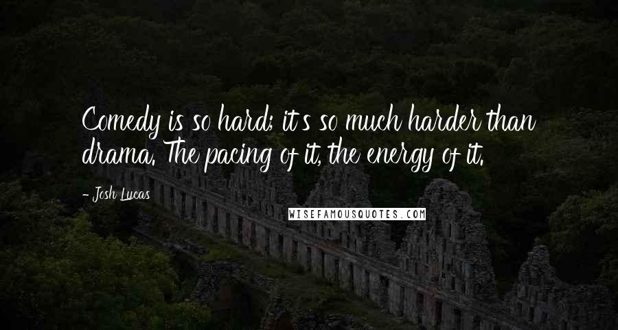 Josh Lucas Quotes: Comedy is so hard; it's so much harder than drama. The pacing of it, the energy of it.