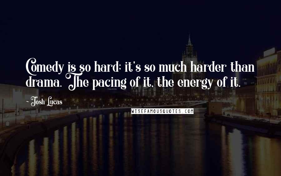 Josh Lucas Quotes: Comedy is so hard; it's so much harder than drama. The pacing of it, the energy of it.