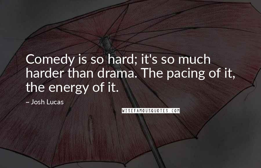 Josh Lucas Quotes: Comedy is so hard; it's so much harder than drama. The pacing of it, the energy of it.