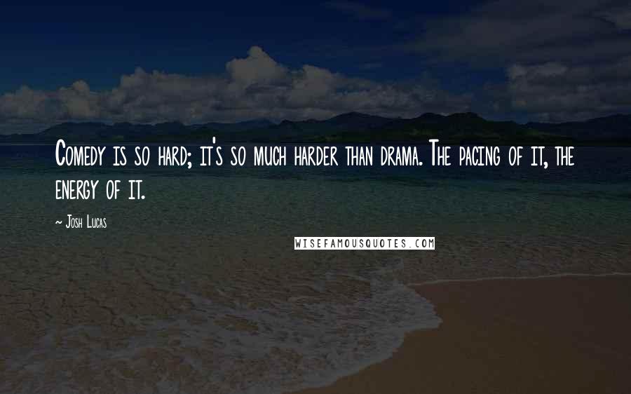 Josh Lucas Quotes: Comedy is so hard; it's so much harder than drama. The pacing of it, the energy of it.