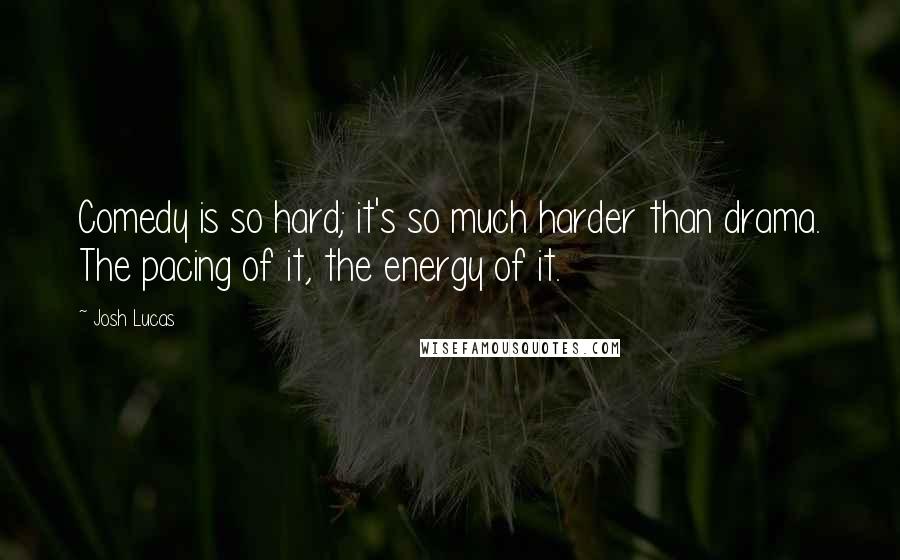 Josh Lucas Quotes: Comedy is so hard; it's so much harder than drama. The pacing of it, the energy of it.