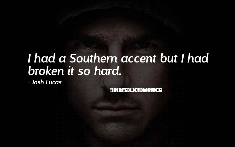 Josh Lucas Quotes: I had a Southern accent but I had broken it so hard.