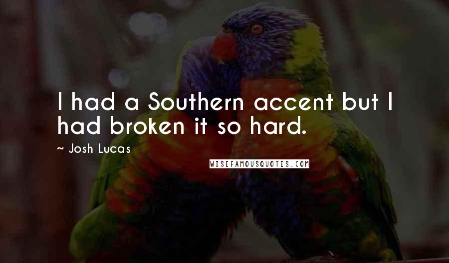 Josh Lucas Quotes: I had a Southern accent but I had broken it so hard.