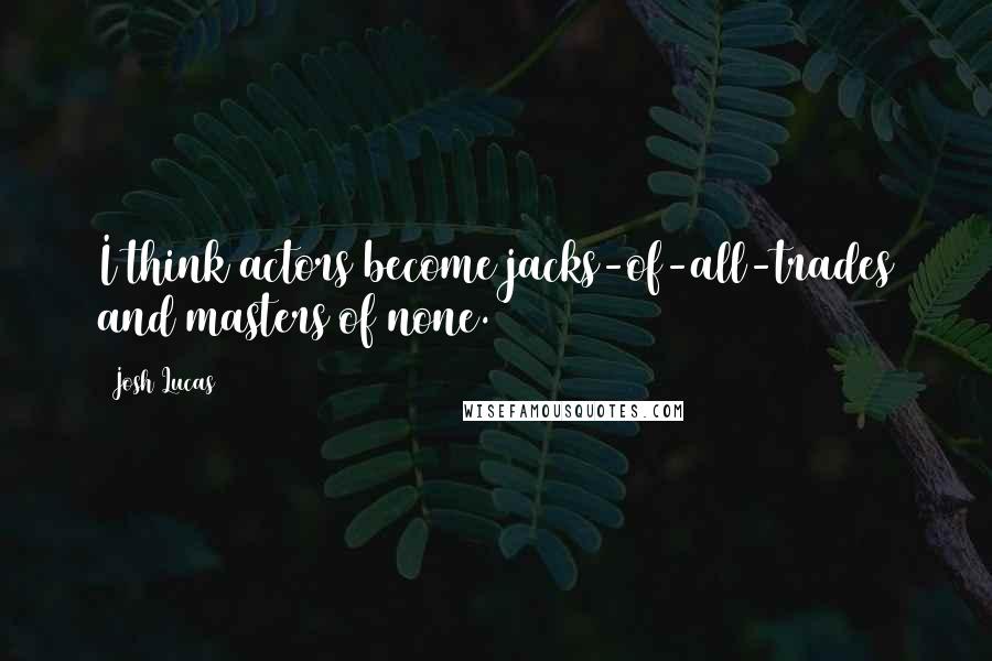 Josh Lucas Quotes: I think actors become jacks-of-all-trades and masters of none.