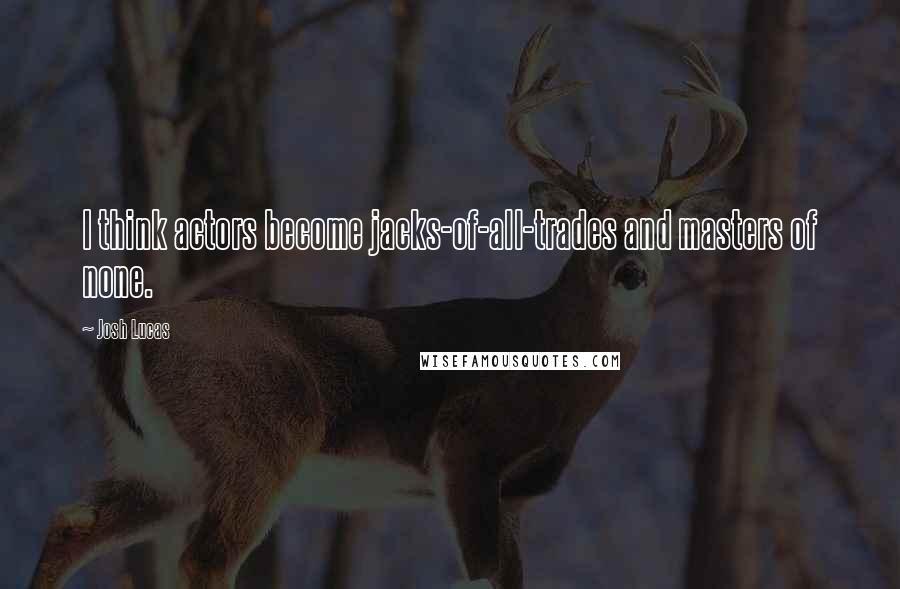 Josh Lucas Quotes: I think actors become jacks-of-all-trades and masters of none.