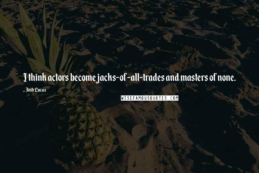 Josh Lucas Quotes: I think actors become jacks-of-all-trades and masters of none.