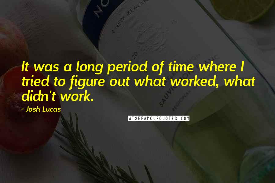 Josh Lucas Quotes: It was a long period of time where I tried to figure out what worked, what didn't work.