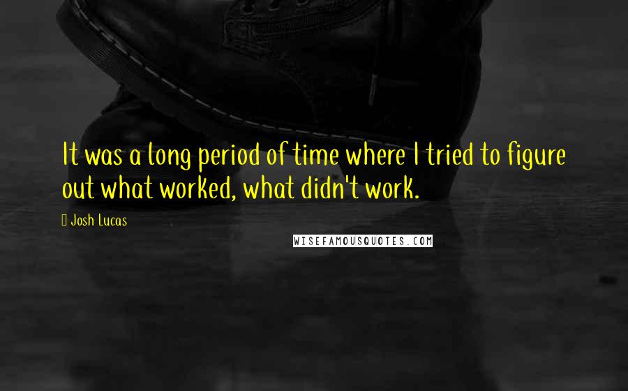 Josh Lucas Quotes: It was a long period of time where I tried to figure out what worked, what didn't work.