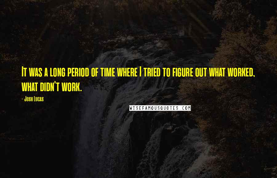 Josh Lucas Quotes: It was a long period of time where I tried to figure out what worked, what didn't work.