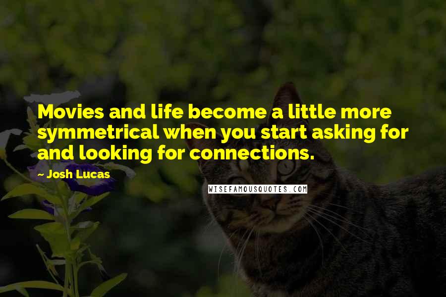 Josh Lucas Quotes: Movies and life become a little more symmetrical when you start asking for and looking for connections.