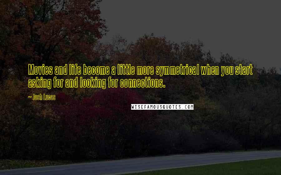 Josh Lucas Quotes: Movies and life become a little more symmetrical when you start asking for and looking for connections.