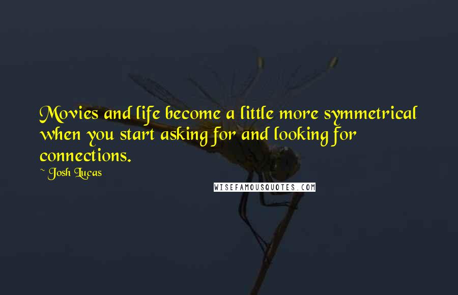 Josh Lucas Quotes: Movies and life become a little more symmetrical when you start asking for and looking for connections.