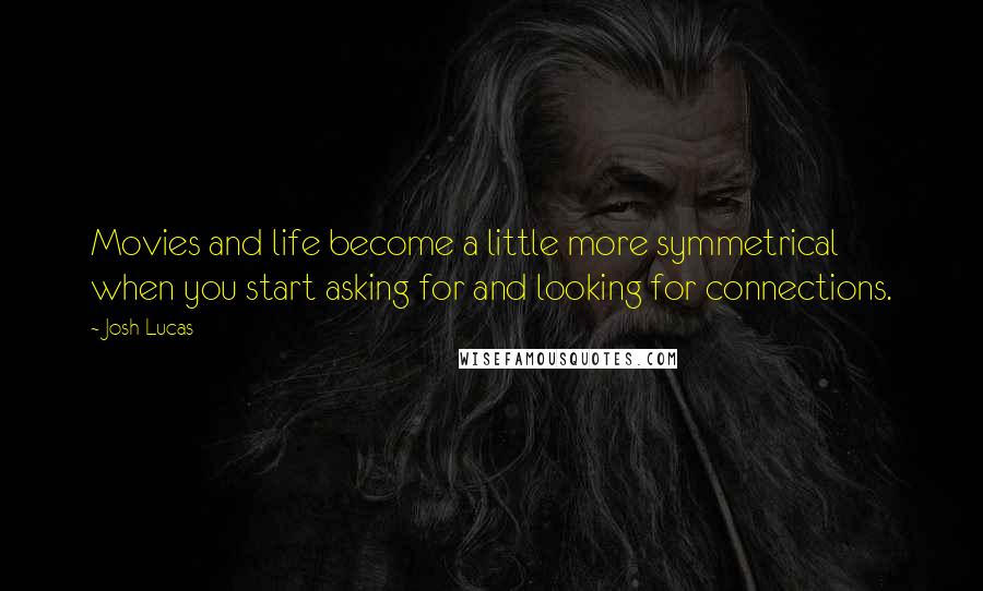 Josh Lucas Quotes: Movies and life become a little more symmetrical when you start asking for and looking for connections.