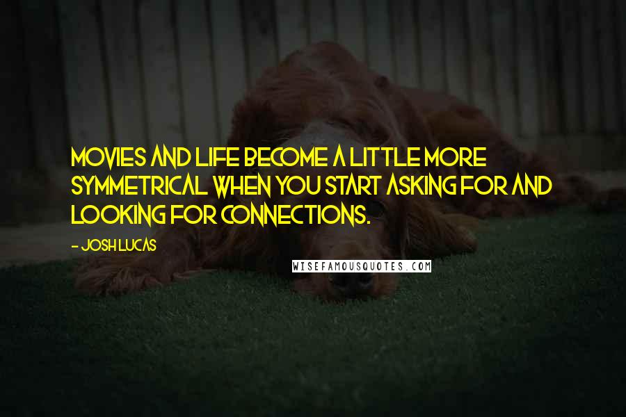 Josh Lucas Quotes: Movies and life become a little more symmetrical when you start asking for and looking for connections.