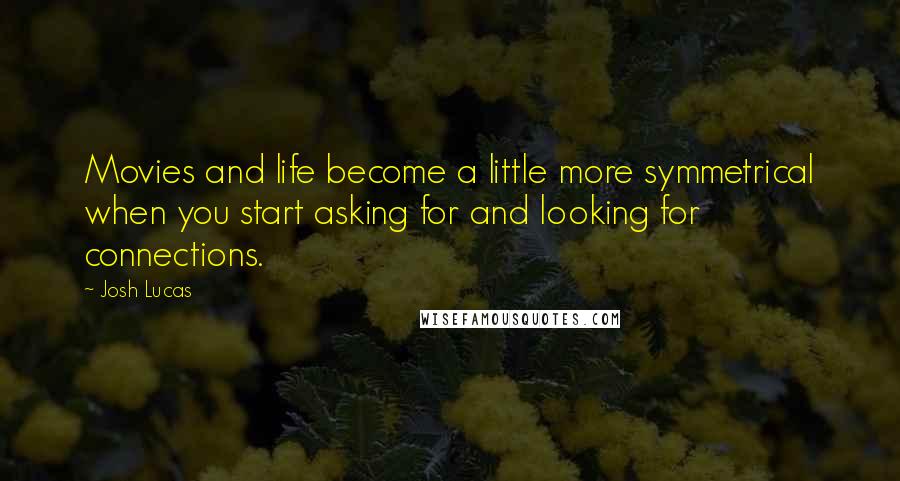 Josh Lucas Quotes: Movies and life become a little more symmetrical when you start asking for and looking for connections.