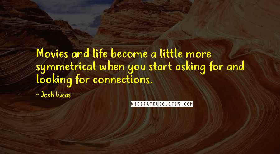 Josh Lucas Quotes: Movies and life become a little more symmetrical when you start asking for and looking for connections.