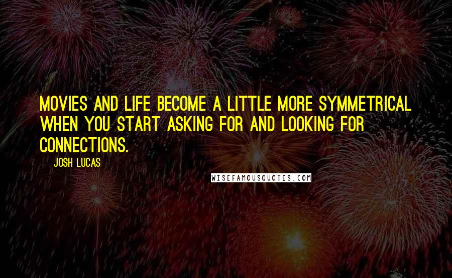 Josh Lucas Quotes: Movies and life become a little more symmetrical when you start asking for and looking for connections.