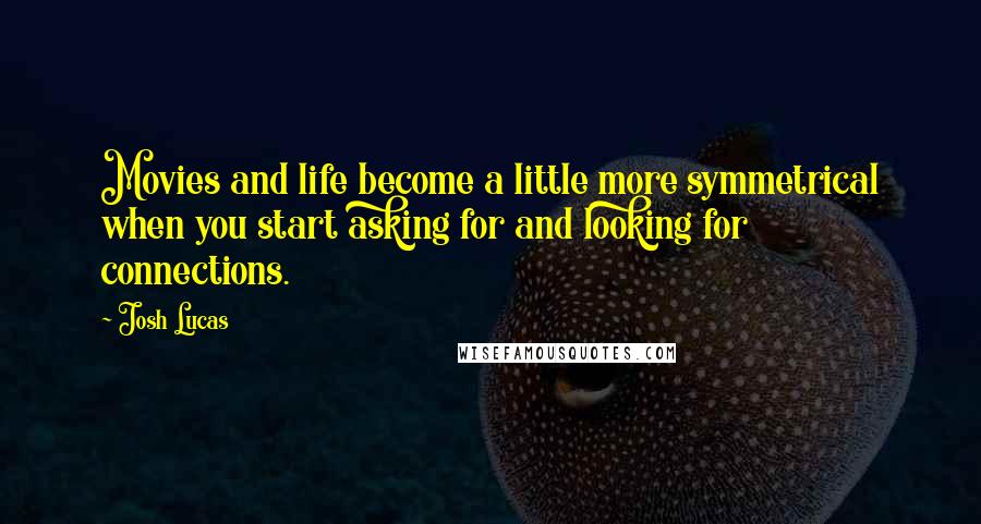 Josh Lucas Quotes: Movies and life become a little more symmetrical when you start asking for and looking for connections.