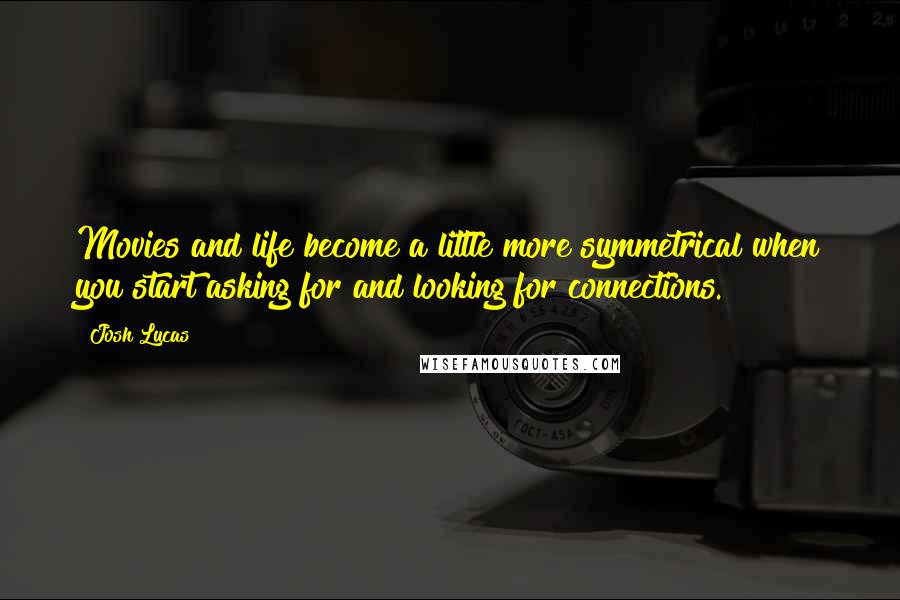 Josh Lucas Quotes: Movies and life become a little more symmetrical when you start asking for and looking for connections.