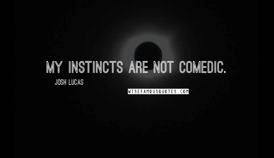 Josh Lucas Quotes: My instincts are not comedic.