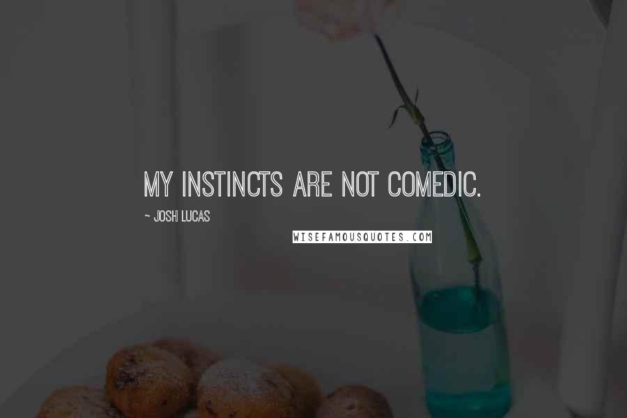 Josh Lucas Quotes: My instincts are not comedic.