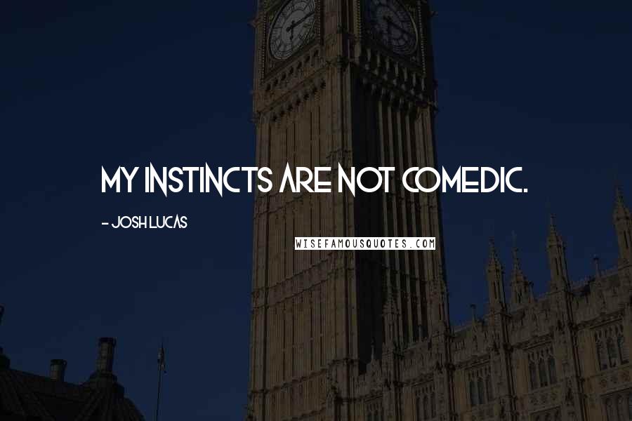Josh Lucas Quotes: My instincts are not comedic.