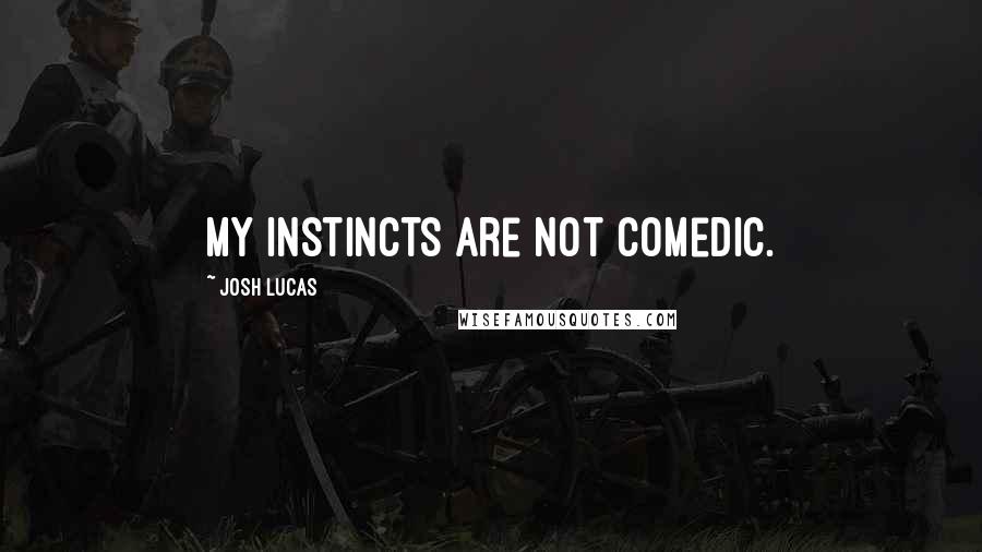 Josh Lucas Quotes: My instincts are not comedic.