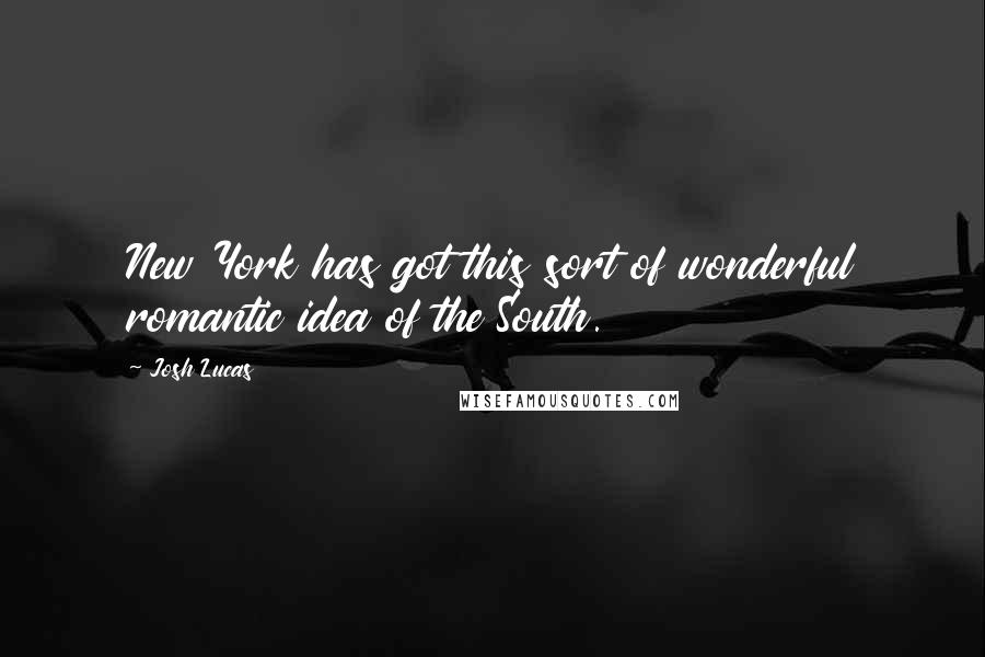 Josh Lucas Quotes: New York has got this sort of wonderful romantic idea of the South.