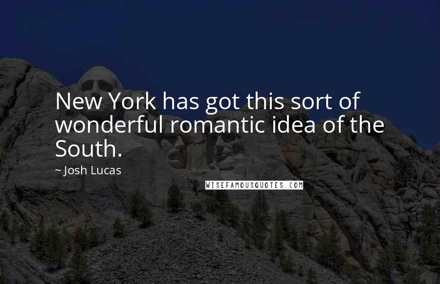 Josh Lucas Quotes: New York has got this sort of wonderful romantic idea of the South.