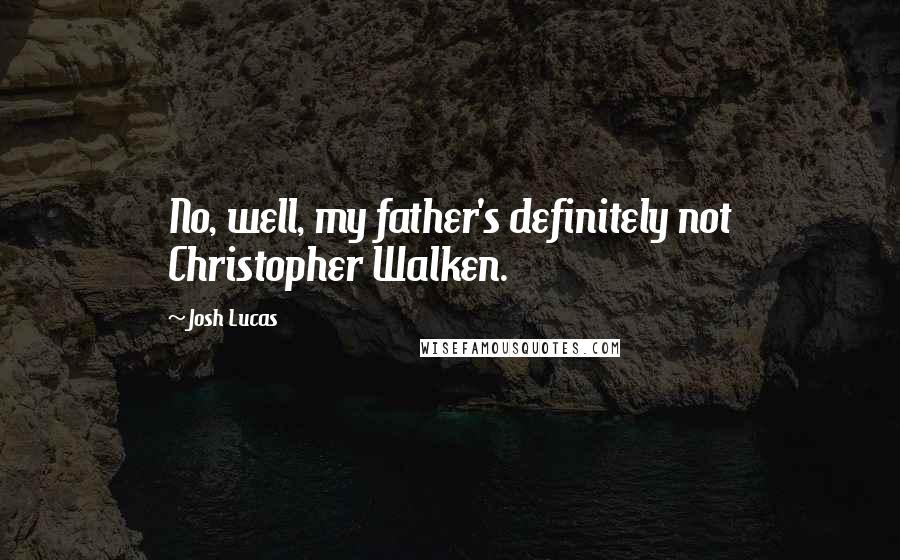 Josh Lucas Quotes: No, well, my father's definitely not Christopher Walken.