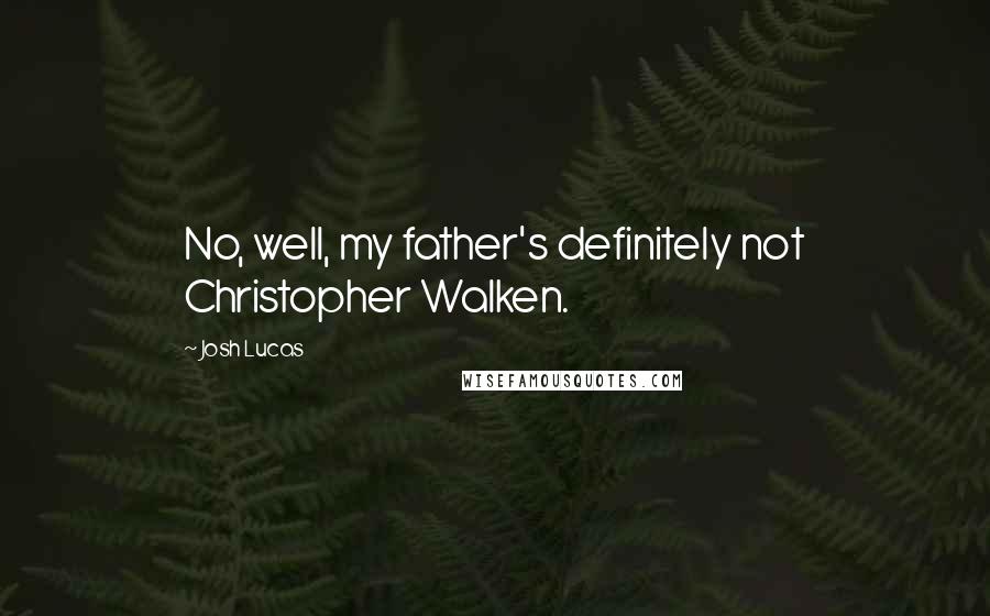 Josh Lucas Quotes: No, well, my father's definitely not Christopher Walken.