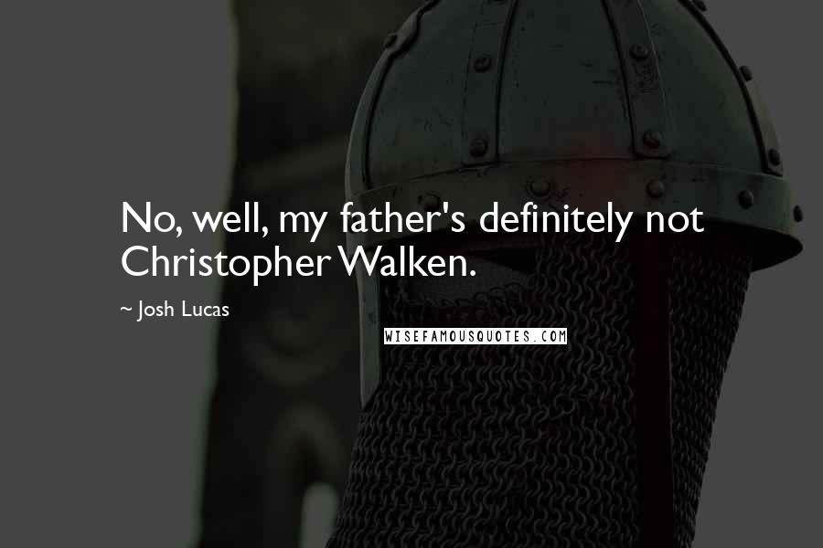 Josh Lucas Quotes: No, well, my father's definitely not Christopher Walken.