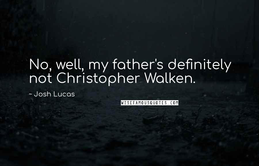 Josh Lucas Quotes: No, well, my father's definitely not Christopher Walken.