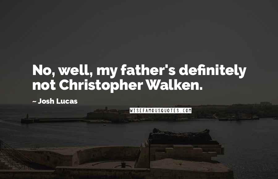 Josh Lucas Quotes: No, well, my father's definitely not Christopher Walken.