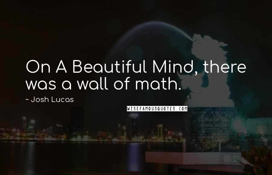 Josh Lucas Quotes: On A Beautiful Mind, there was a wall of math.