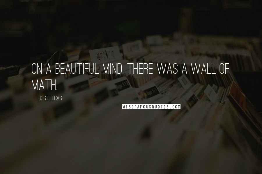 Josh Lucas Quotes: On A Beautiful Mind, there was a wall of math.