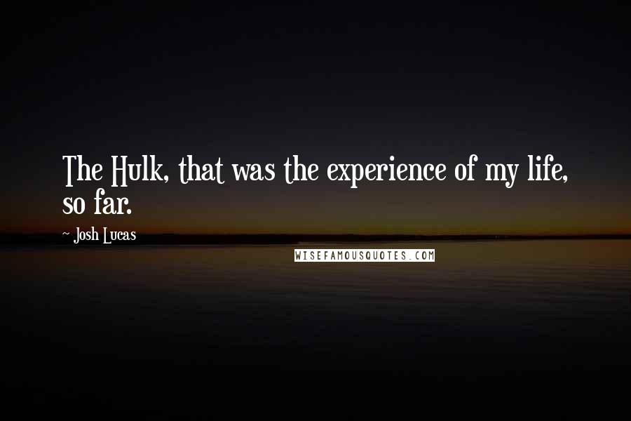 Josh Lucas Quotes: The Hulk, that was the experience of my life, so far.