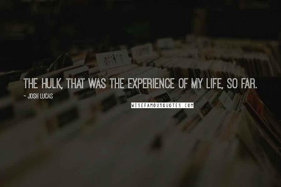Josh Lucas Quotes: The Hulk, that was the experience of my life, so far.